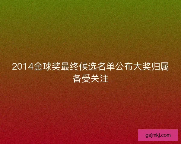2014金球奖最终候选名单公布大奖归属备受关注