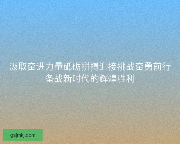 汲取奋进力量砥砺拼搏迎接挑战奋勇前行备战新时代的辉煌胜利